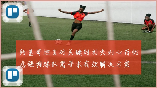 约基奇坦言对关键时刻失利心存忧虑强调球队需寻求有效解决方案