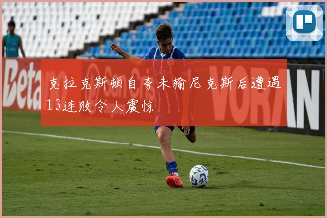 克拉克斯顿自夸未输尼克斯后遭遇13连败令人震惊