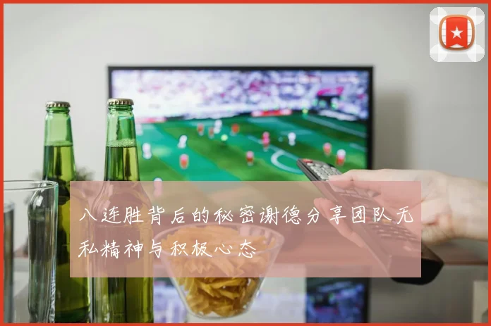 八连胜背后的秘密谢德分享团队无私精神与积极心态