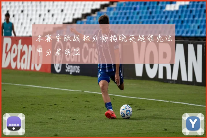 本赛季欧战积分榜揭晓英超领先法甲分差明显