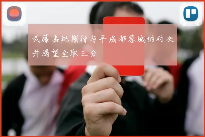 武藤嘉纪期待与平成都蓉城的对决并渴望全取三分