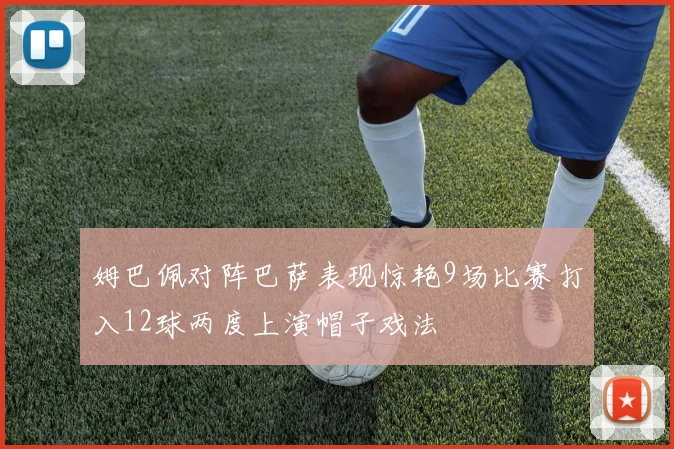 姆巴佩对阵巴萨表现惊艳9场比赛打入12球两度上演帽子戏法