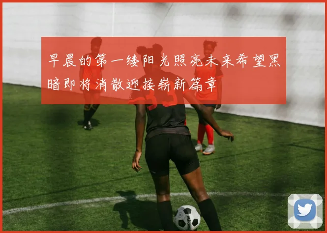 早晨的第一缕阳光照亮未来希望黑暗即将消散迎接崭新篇章