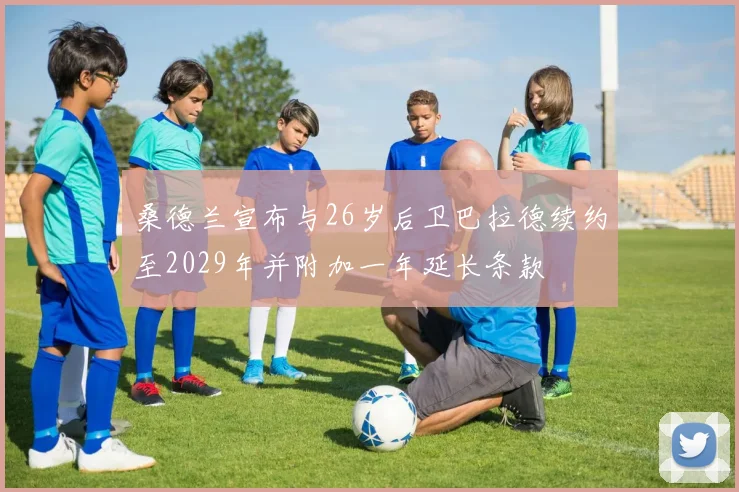 桑德兰宣布与26岁后卫巴拉德续约至2029年并附加一年延长条款