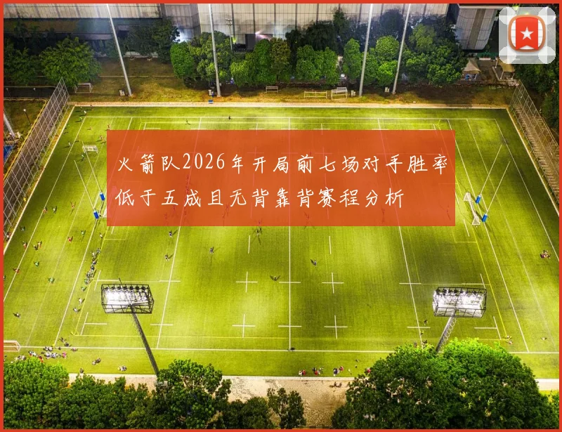 火箭队2026年开局前七场对手胜率低于五成且无背靠背赛程分析