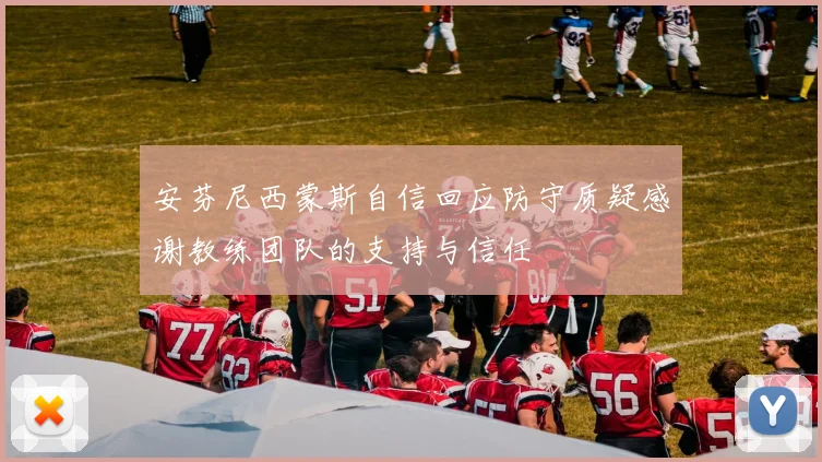 安芬尼西蒙斯自信回应防守质疑感谢教练团队的支持与信任