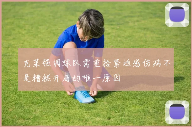克莱强调球队需重拾紧迫感伤病不是糟糕开局的唯一原因