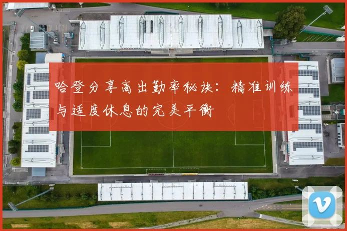 哈登分享高出勤率秘诀：精准训练与适度休息的完美平衡