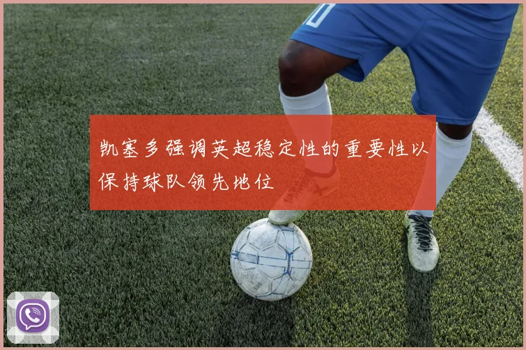 凯塞多强调英超稳定性的重要性以保持球队领先地位