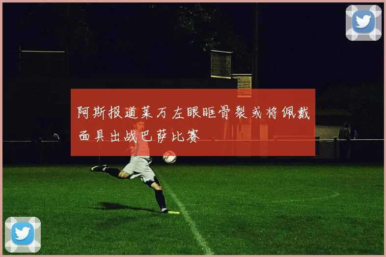阿斯报道莱万左眼眶骨裂或将佩戴面具出战巴萨比赛