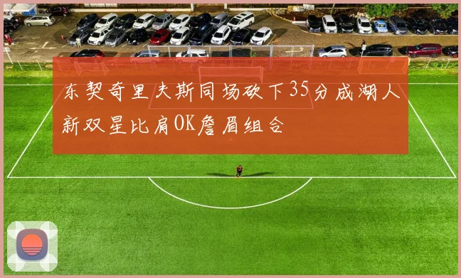 东契奇里夫斯同场砍下35分成湖人新双星比肩OK詹眉组合