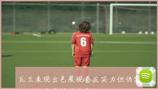 瓦兰表现出色展现首发实力但仍需担任约基奇替补角色