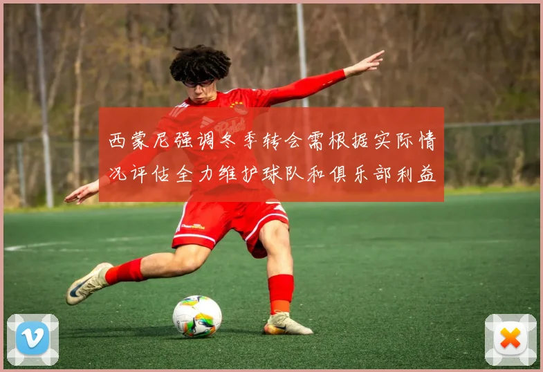 西蒙尼强调冬季转会需根据实际情况评估全力维护球队和俱乐部利益
