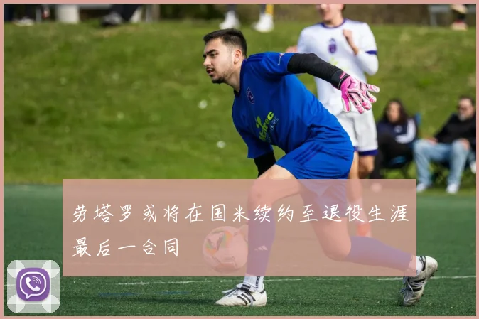 劳塔罗或将在国米续约至退役生涯最后一合同