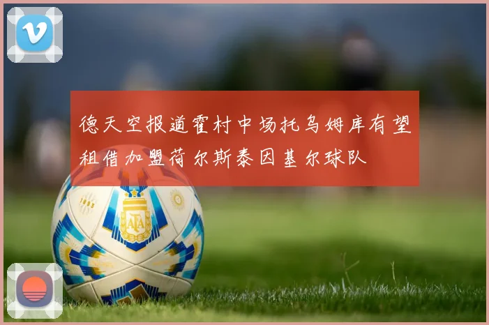 德天空报道霍村中场托乌姆库有望租借加盟荷尔斯泰因基尔球队