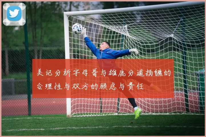 美记分析字母哥与雄鹿分道扬镳的合理性与双方的顾虑与责任