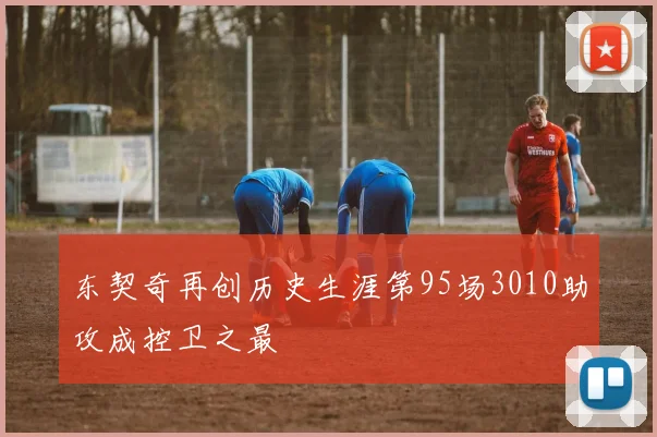 东契奇再创历史生涯第95场3010助攻成控卫之最