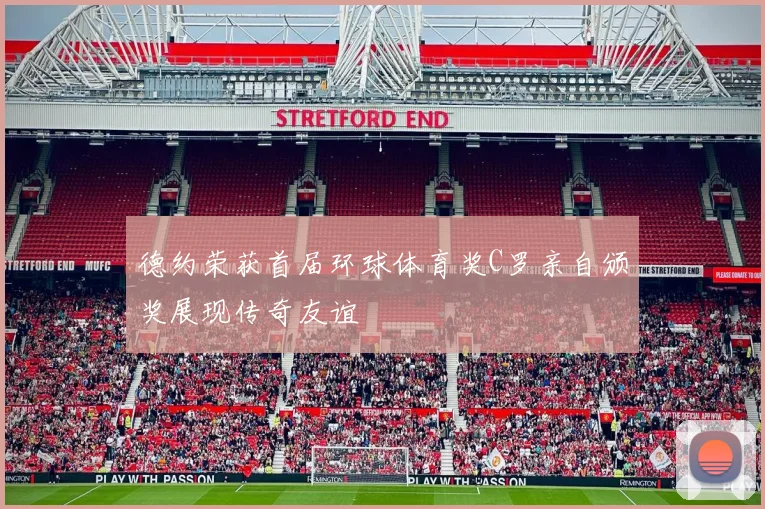 德约荣获首届环球体育奖C罗亲自颁奖展现传奇友谊