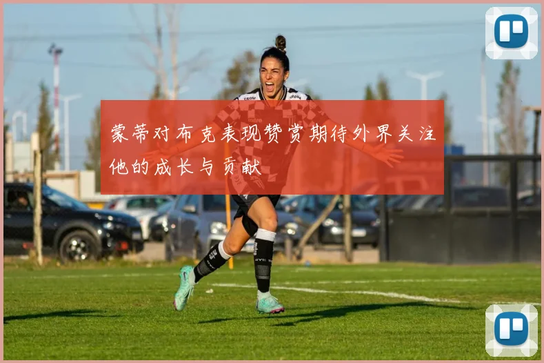 蒙蒂对布克表现赞赏期待外界关注他的成长与贡献