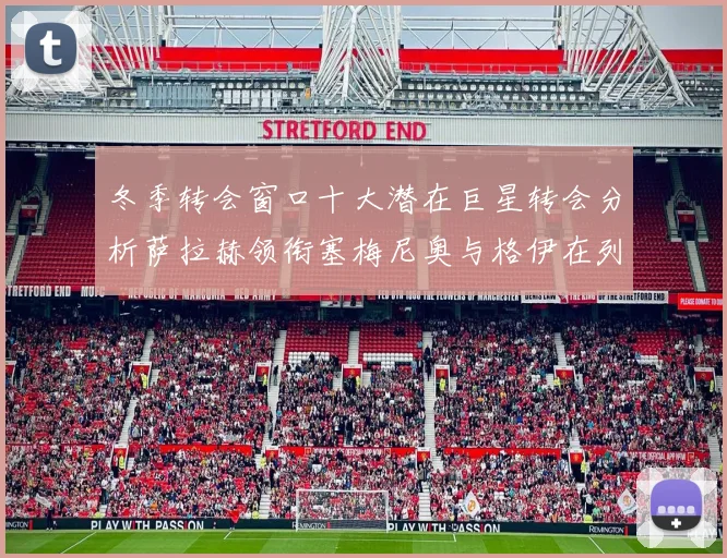 冬季转会窗口十大潜在巨星转会分析萨拉赫领衔塞梅尼奥与格伊在列