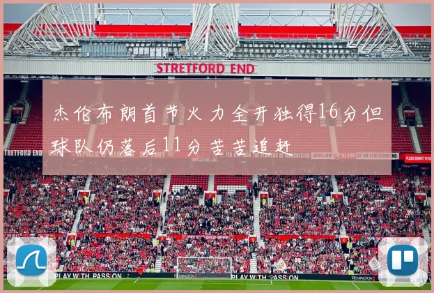 杰伦布朗首节火力全开独得16分但球队仍落后11分苦苦追赶