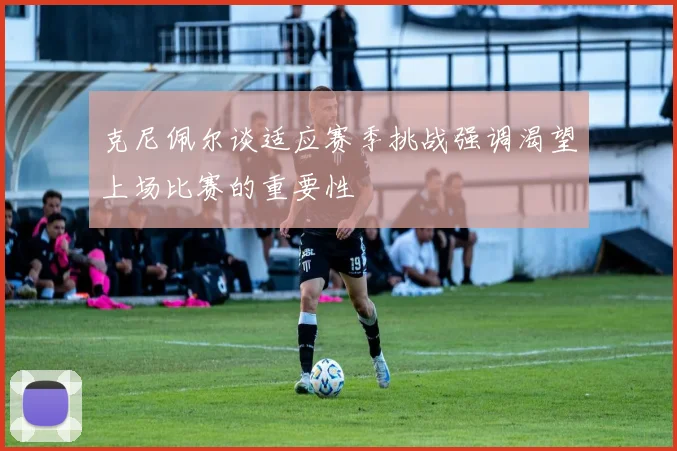 克尼佩尔谈适应赛季挑战强调渴望上场比赛的重要性