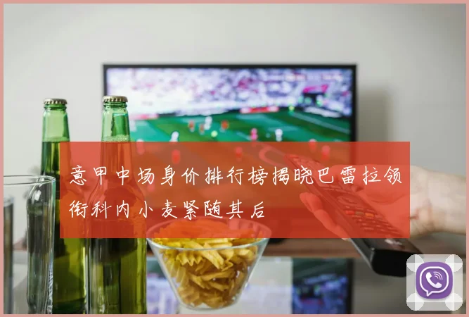 意甲中场身价排行榜揭晓巴雷拉领衔科内小麦紧随其后